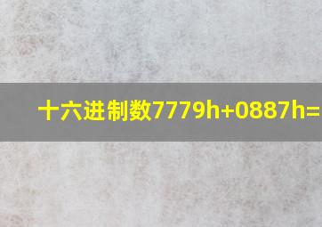 十六进制数7779h+0887h=( h)